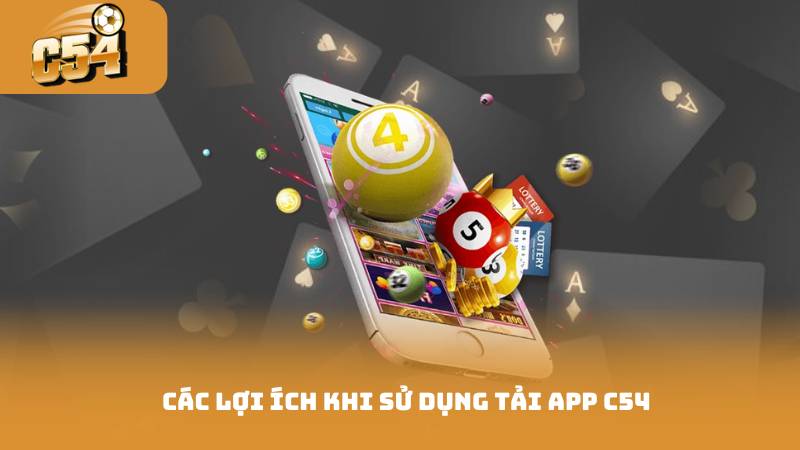 Tải App C54 - Cài Đặt Và Khám Phá Những Tính Năng Mới 4 Các lợi ích khi sử dụng tải app c54