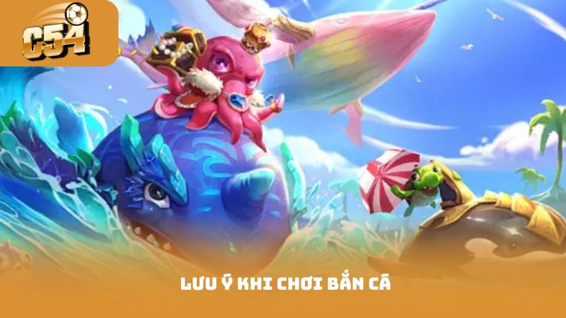 Cách Chơi Bắn Cá - Kiếm Xu Nhanh Trong Trò Chơi 4 Lưu ý khi chơi bắn cá