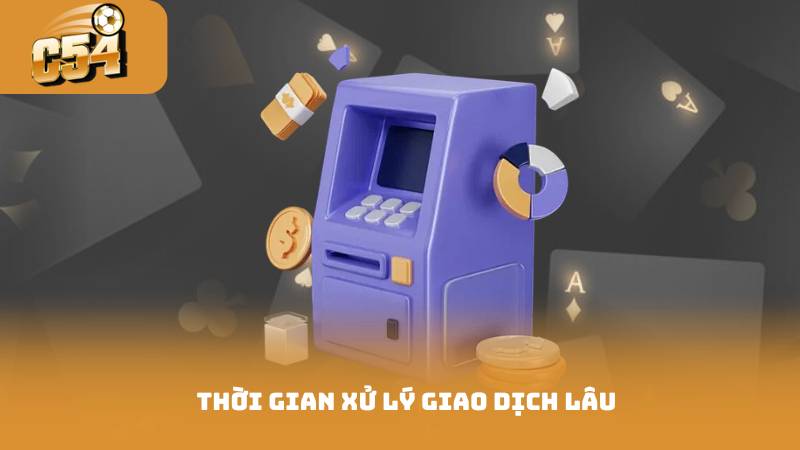 Rút Tiền C54 Hướng Dẫn Cho Người Mới Từ A Đến Z 4 Thời Gian Xử Lý Giao Dịch Lâu