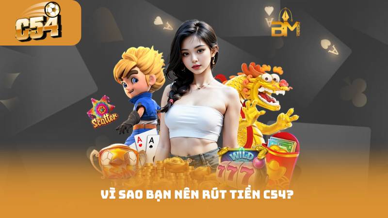 Rút Tiền C54 Hướng Dẫn Cho Người Mới Từ A Đến Z 2 Vì Sao Bạn Nên Rút Tiền C54?